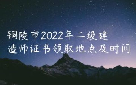 铜陵市2022年二级建造师证书领取地点及时间