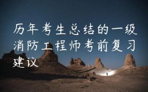 历年考生总结的一级消防工程师考前复习建议