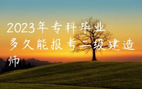 2023年专科毕业多久能报考二级建造师