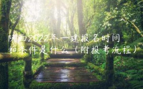 陕西2022年一建报名时间和条件是什么（附报考流程）