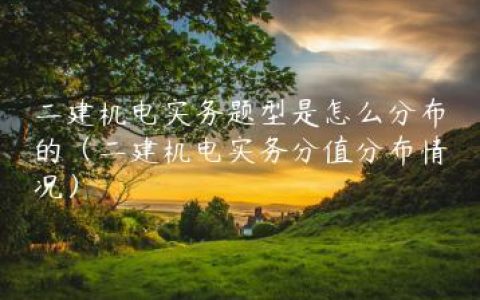 二建机电实务题型是怎么分布的（二建机电实务分值分布情况）