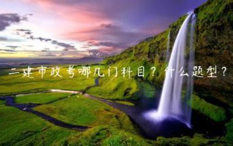 二建市政考哪几门科目？什么题型？