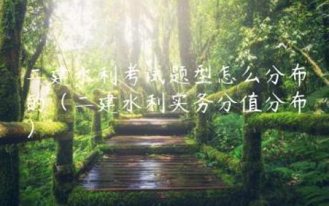 二建水利考试题型怎么分布的（二建水利实务分值分布）