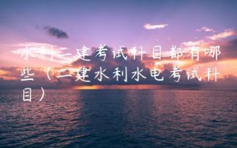 水利二建考试科目都有哪些（二建水利水电考试科目）
