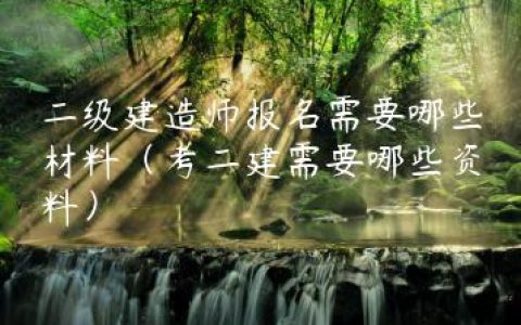 二级建造师报名需要哪些材料（考二建需要哪些资料）