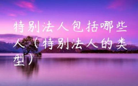 特别法人包括哪些人（特别法人的类型）