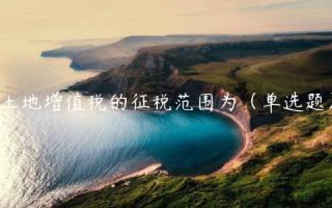 土地增值税的征税范围为（单选题）