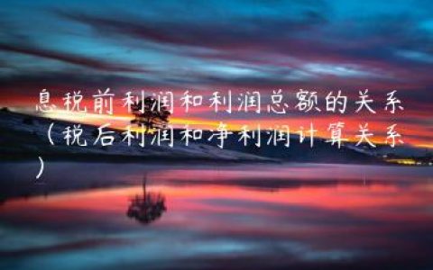息税前利润和利润总额的关系（税后利润和净利润计算关系）