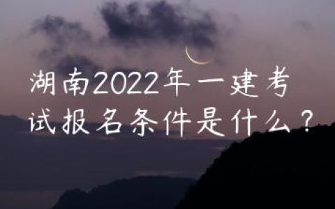 湖南2022年一建考试报名条件是什么？