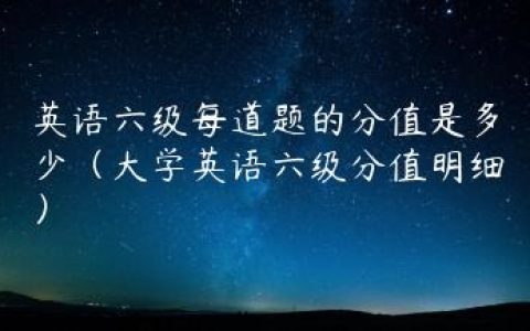 英语六级每道题的分值是多少（大学英语六级分值明细）