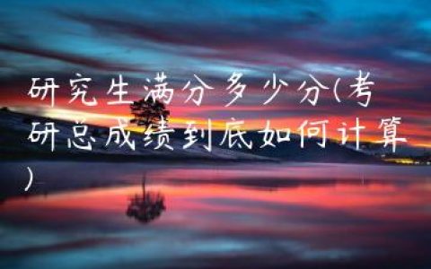 研究生满分多少分(考研总成绩到底如何计算)