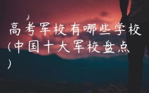 高考军校有哪些学校(中国十大军校盘点)