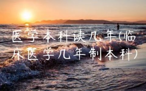 医学本科读几年(临床医学几年制本科)