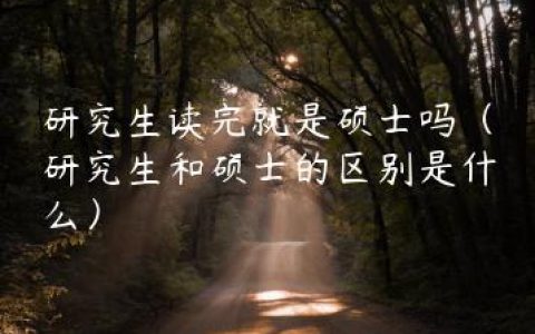 研究生读完就是硕士吗（研究生和硕士的区别是什么）