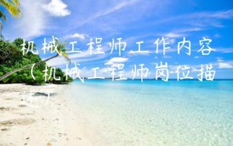 机械工程师工作内容（机械工程师岗位描述）