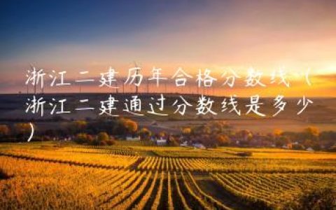 浙江二建历年合格分数线（浙江二建通过分数线是多少）