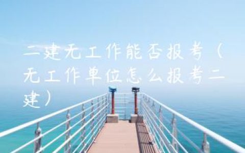 二建无工作能否报考（无工作单位怎么报考二建）