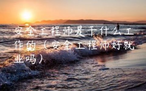 安全工程师是干什么工作的（安全工程师好就业吗）