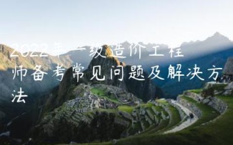 2022年一级造价工程师备考常见问题及解决方法