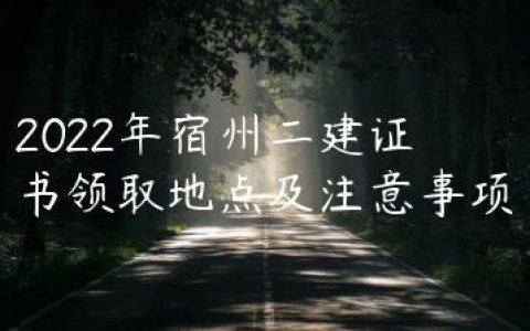 2022年宿州二建证书领取地点及注意事项