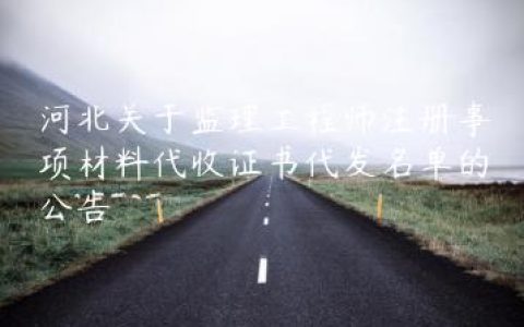 河北关于监理工程师注册事项材料代收证书代发名单的公告