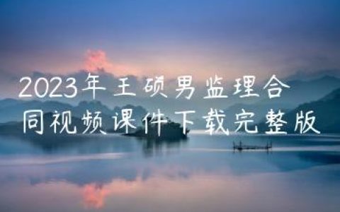 2023年王硕男监理合同视频课件下载完整版