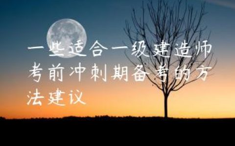 一些适合一级建造师考前冲刺期备考的方法建议
