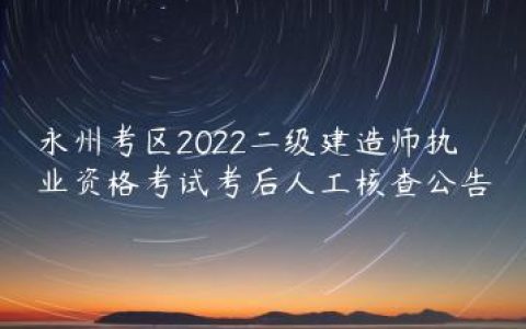 湖南永州2022年二建考后审核需要什么资料（永州考区人工审核名单）