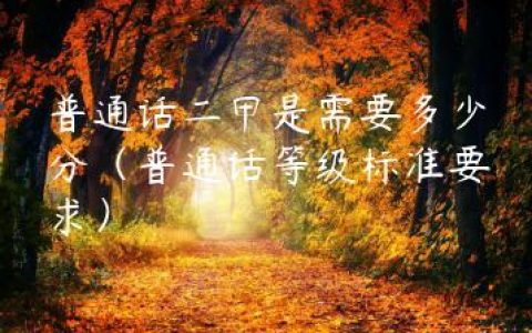 普通话二甲是需要多少分（普通话等级标准要求）