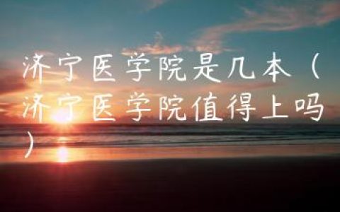 济宁医学院是几本（济宁医学院值得上吗）