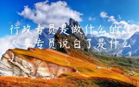 行政专员是做什么的（人事专员说白了是什么）