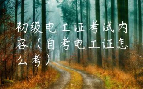 初级电工证考试内容（自考电工证怎么考）
