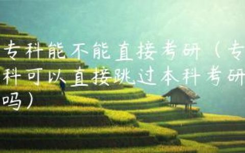 专科能不能直接考研（专科可以直接跳过本科考研吗）