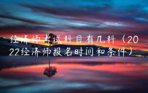 经济师考试科目有几科（2022经济师报名时间和条件）