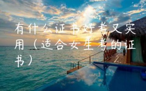 有什么证书好考又实用（适合女生考的证书）