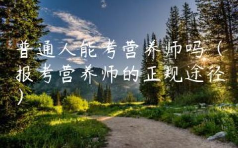 普通人能考营养师吗（报考营养师的正规途径）