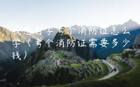 我想自学考个消防证怎么学（考个消防证需要多少钱）