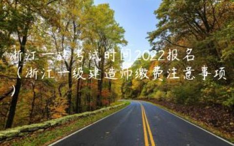 浙江一建考试时间2022报名（浙江一级建造师缴费注意事项）