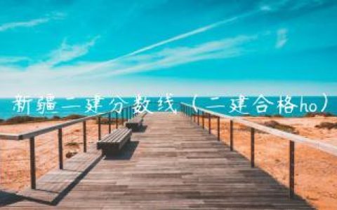 2022年新疆二建分数线（二建合格后注册流程）