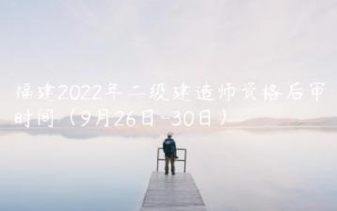 福建2022年二级建造师资格后审时间（9月26日-30日）