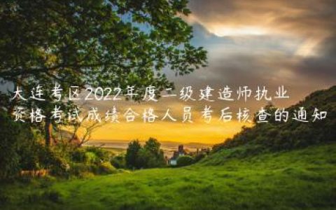 大连2022年二建考后审核核查时间和地点