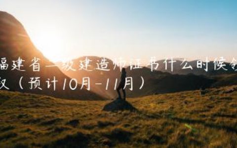 福建省二级建造师证书什么时候领取（预计10月-11月）