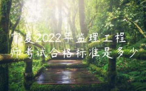 宁夏2022年监理工程师考试合格标准是多少