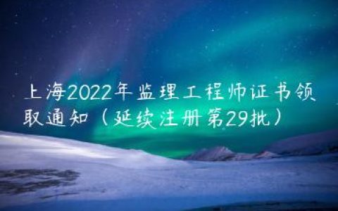 上海2022年监理工程师证书领取通知（延续注册第29批）