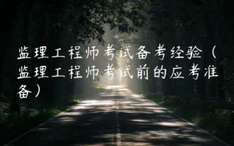 监理工程师考试备考经验（监理工程师考试前的应考准备）
