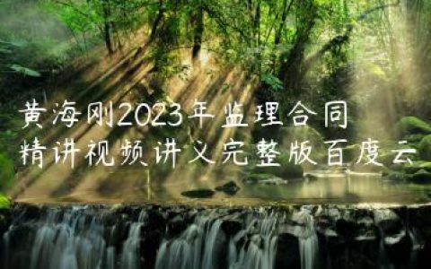 黄海刚2023年监理合同精讲视频讲义完整版百度云