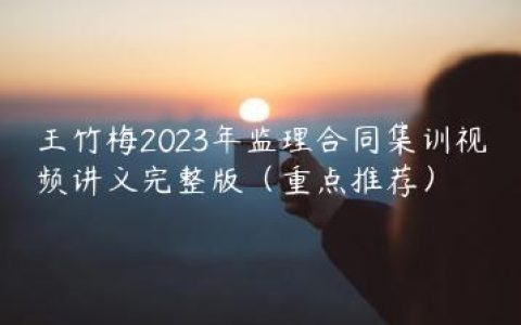 王竹梅2023年监理合同集训视频讲义完整版（重点推荐）