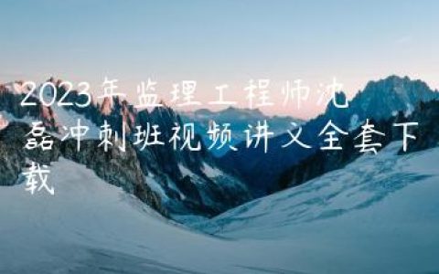 2023年监理工程师沈磊冲刺班视频讲义全套下载