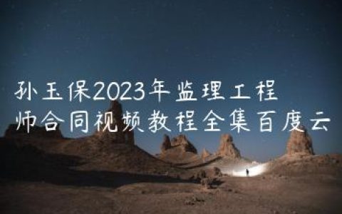 孙玉保2023年监理工程师合同视频教程全集百度云