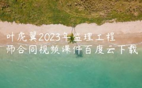 叶虎翼2023年监理工程师合同视频课件百度云下载